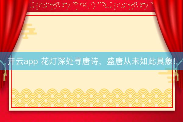 开云app 花灯深处寻唐诗,盛唐从未如此具象!