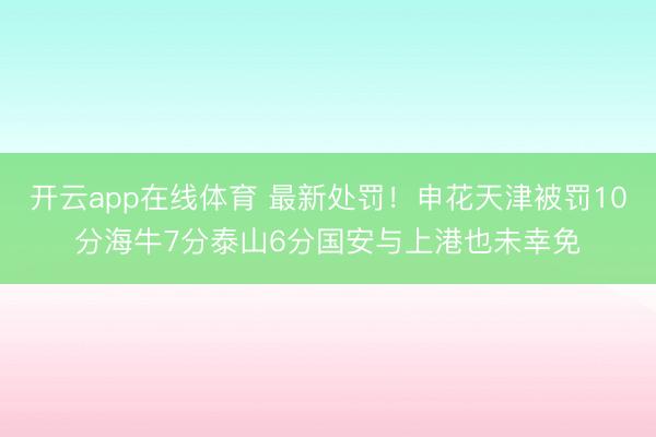开云app在线体育 最新处罚!申花天津被罚10分海牛7分泰山6分国安与上港也未幸免