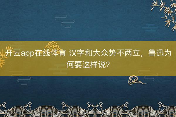 开云app在线体育 汉字和大众势不两立,鲁迅为何要这样说?