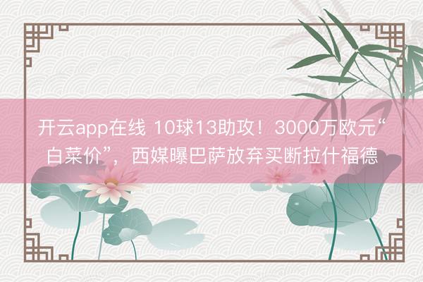 开云app在线 10球13助攻!3000万欧元“白菜价”,西媒曝巴萨放弃买断拉什福德