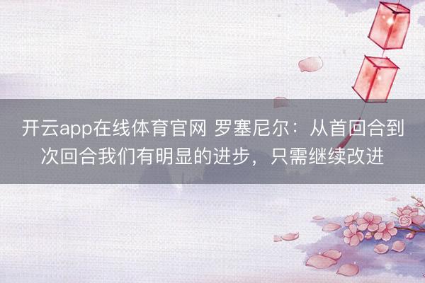 开云app在线体育官网 罗塞尼尔：从首回合到次回合我们有明显的进步，只需继续改进