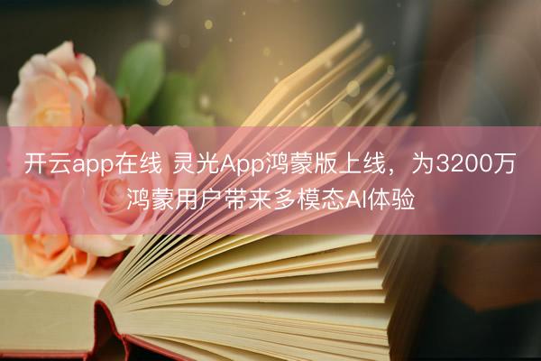 开云app在线 灵光App鸿蒙版上线,为3200万鸿蒙用户带来多模态AI体验