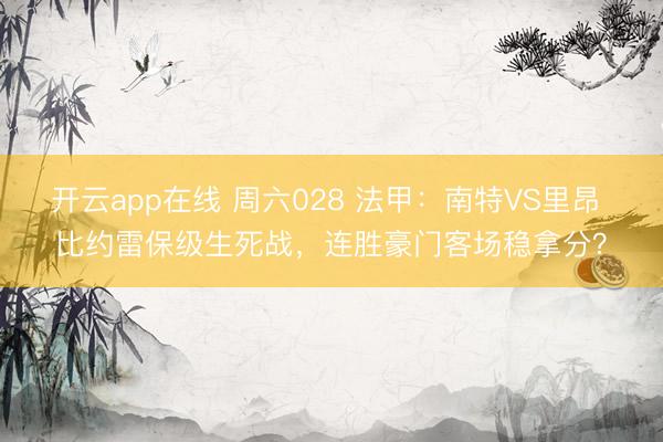开云app在线 周六028 法甲：南特VS里昂 比约雷保级生死战，连胜豪门客场稳拿分？
