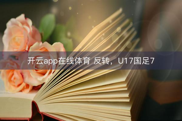 开云app在线体育 反转，U17国足7