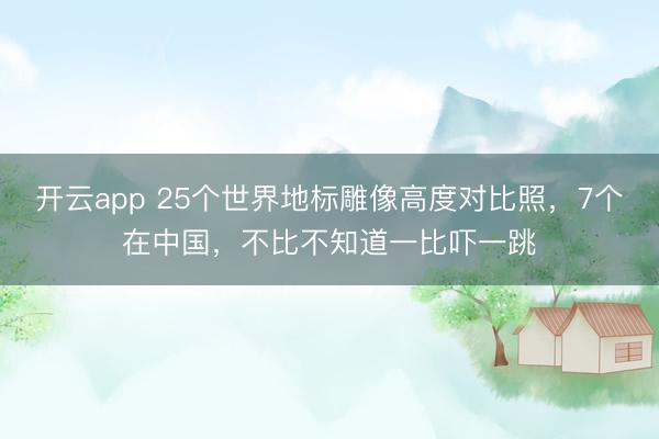 开云app 25个世界地标雕像高度对比照，7个在中国，不比不知道一比吓一跳