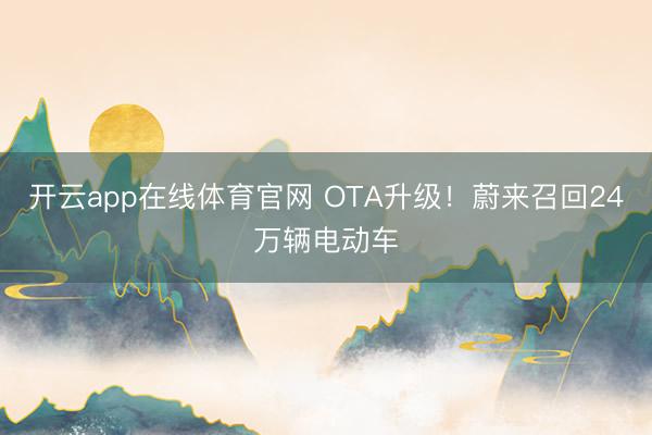 开云app在线体育官网 OTA升级!蔚来召回24万辆电动车