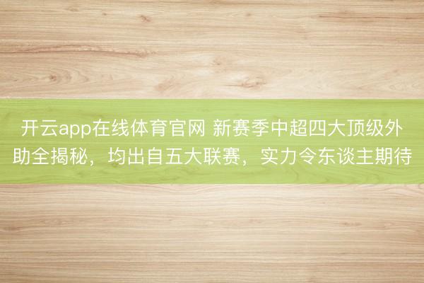 开云app在线体育官网 新赛季中超四大顶级外助全揭秘，均出自五大联赛，实力令东谈主期待