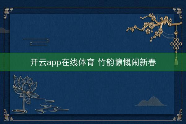 开云app在线体育 竹韵慷慨闹新春