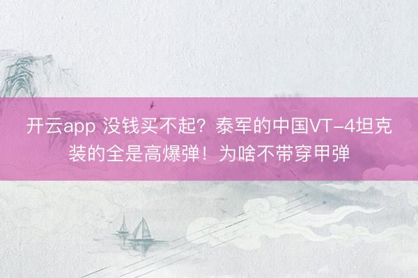 开云app 没钱买不起？泰军的中国VT-4坦克装的全是高爆弹！为啥不带穿甲弹
