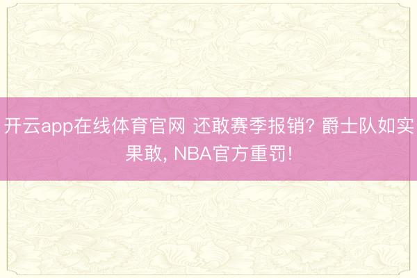 开云app在线体育官网 还敢赛季报销? 爵士队如实果敢, NBA官方重罚!