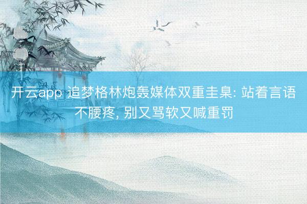 开云app 追梦格林炮轰媒体双重圭臬: 站着言语不腰疼, 别又骂软又喊重罚