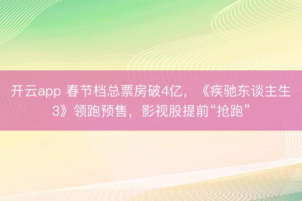 开云app 春节档总票房破4亿，《疾驰东谈主生3》领跑预售，影视股提前“抢跑”