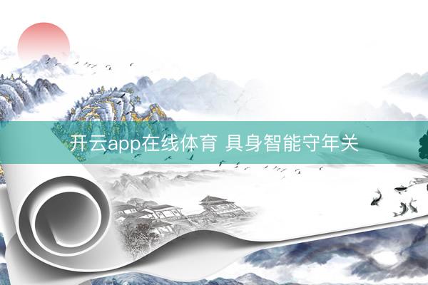 开云app在线体育 具身智能守年关