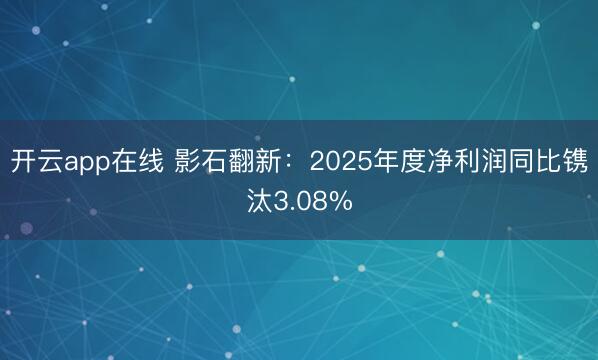 开云app在线 影石翻新:2025年度净利润同比镌汰3.08%