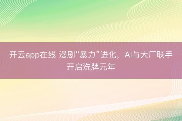 开云app在线 漫剧“暴力”进化，AI与大厂联手开启洗牌元年