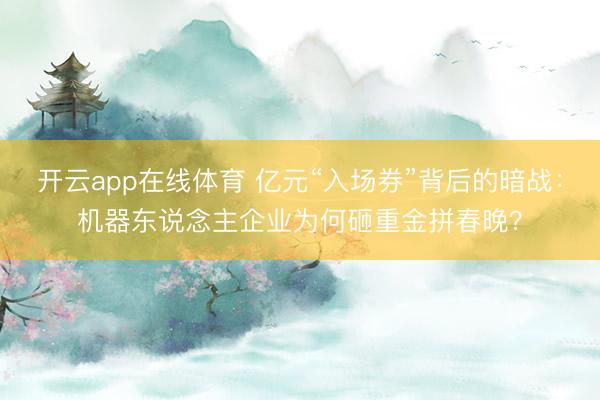 开云app在线体育 亿元“入场券”背后的暗战：机器东说念主企业为何砸重金拼春晚？