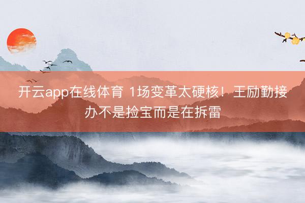 开云app在线体育 1场变革太硬核！王励勤接办不是捡宝而是在拆雷