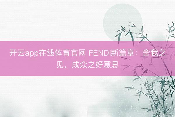 开云app在线体育官网 FENDI新篇章：舍我之见，成众之好意思