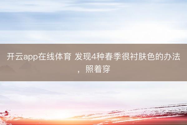 开云app在线体育 发现4种春季很衬肤色的办法,照着穿