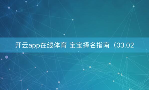 开云app在线体育 宝宝择名指南(03.02
