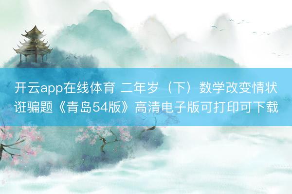 开云app在线体育 二年岁（下）数学改变情状诳骗题《青岛54版》高清电子版可打印可下载