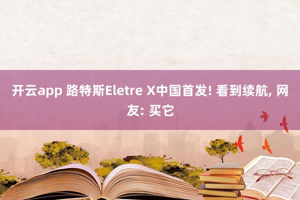 开云app 路特斯Eletre X中国首发! 看到续航， 网友: 买它