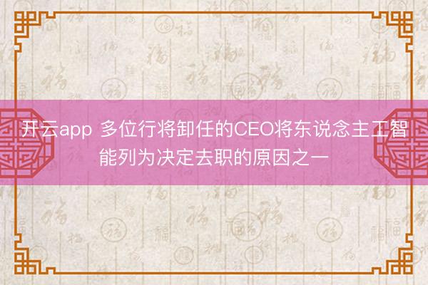 开云app 多位行将卸任的CEO将东说念主工智能列为决定去职的原因之一