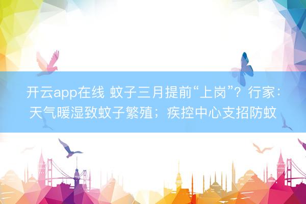 开云app在线 蚊子三月提前“上岗”？行家：天气暖湿致蚊子繁殖；疾控中心支招防蚊