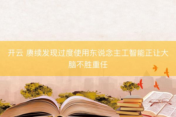 开云 赓续发现过度使用东说念主工智能正让大脑不胜重任
