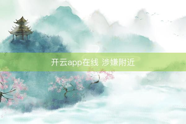 开云app在线 涉嫌附近