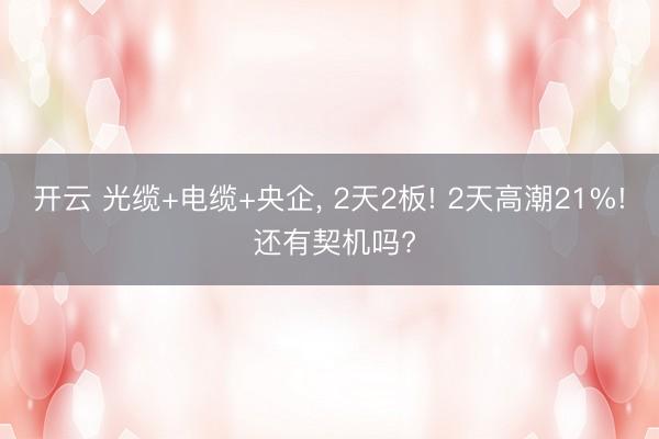 开云 光缆+电缆+央企, 2天2板! 2天高潮21%! 还有契机吗?