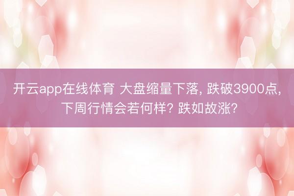 开云app在线体育 大盘缩量下落, 跌破3900点, 下周行情会若何样? 跌如故涨?
