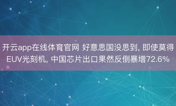 开云app在线体育官网 好意思国没思到, 即使莫得EUV光刻机, 中国芯片出口果然反倒暴增72.6%