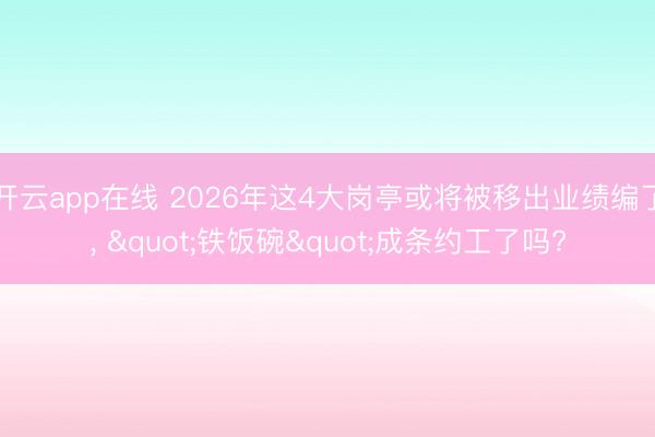 开云app在线 2026年这4大岗亭或将被移出业绩编了， "铁饭碗"成条约工了吗?
