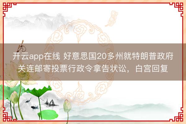 开云app在线 好意思国20多州就特朗普政府关连邮寄投票行政令拿告状讼,白宫回复