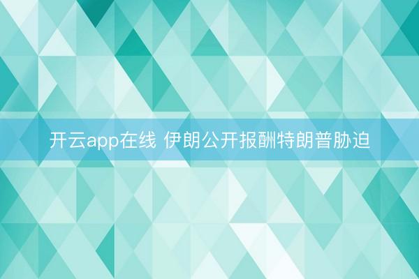 开云app在线 伊朗公开报酬特朗普胁迫