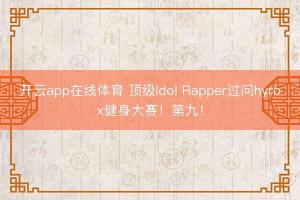 开云app在线体育 顶级Idol Rapper过问hyrox健身大赛！第九！