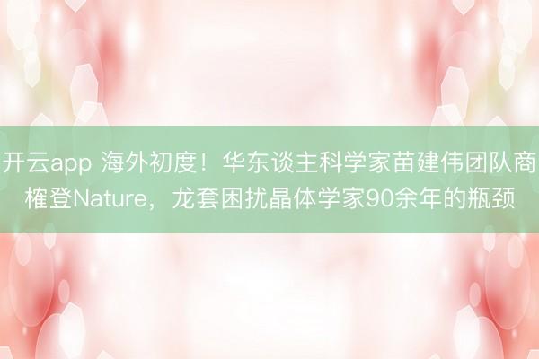 开云app 海外初度!华东谈主科学家苗建伟团队商榷登Nature,龙套困扰晶体学家90余年的瓶颈