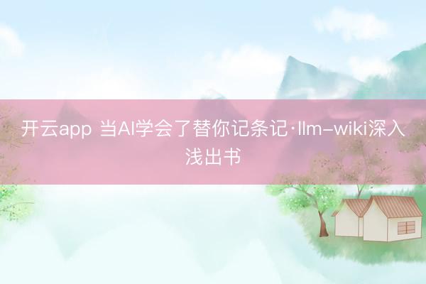 开云app 当AI学会了替你记条记·llm-wiki深入浅出书