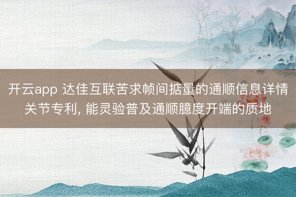 开云app 达佳互联苦求帧间掂量的通顺信息详情关节专利， 能灵验普及通顺臆度开端的质地