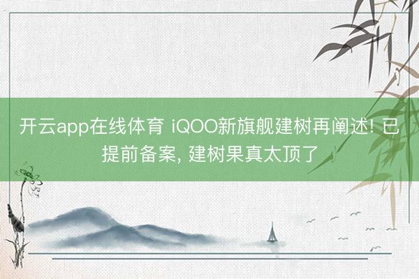 开云app在线体育 iQOO新旗舰建树再阐述! 已提前备案, 建树果真太顶了