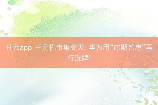 开云app 千元机市集变天: 华为用“时期普惠”再行洗牌!