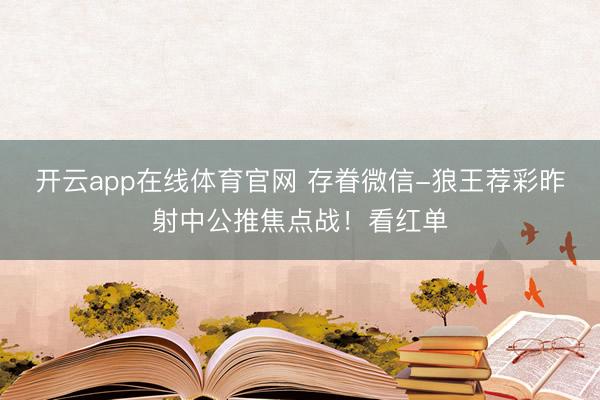 开云app在线体育官网 存眷微信-狼王荐彩昨射中公推焦点战!看红单