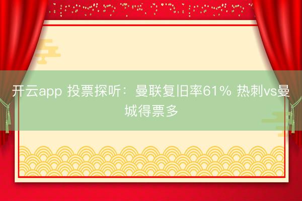 开云app 投票探听：曼联复旧率61% 热刺vs曼城得票多