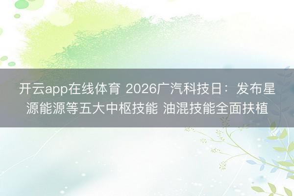 开云app在线体育 2026广汽科技日：发布星源能源等五大中枢技能 油混技能全面扶植