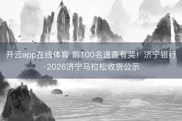 开云app在线体育 前100名速查有奖!济宁银行·2026济宁马拉松收货公示