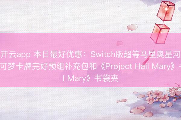 开云app 本日最好优惠：Switch版超等马里奥星河2、宝可梦卡牌完好预组补充包和《Project Hail Mary》书袋夹