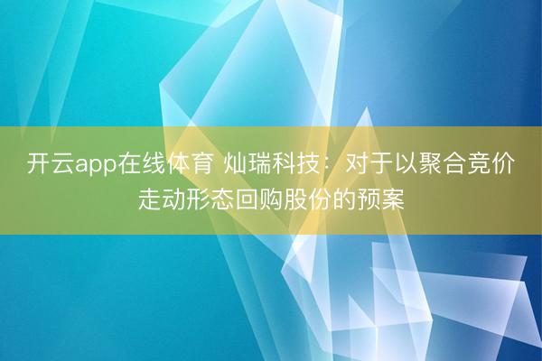 开云app在线体育 灿瑞科技：对于以聚合竞价走动形态回购股份的预案