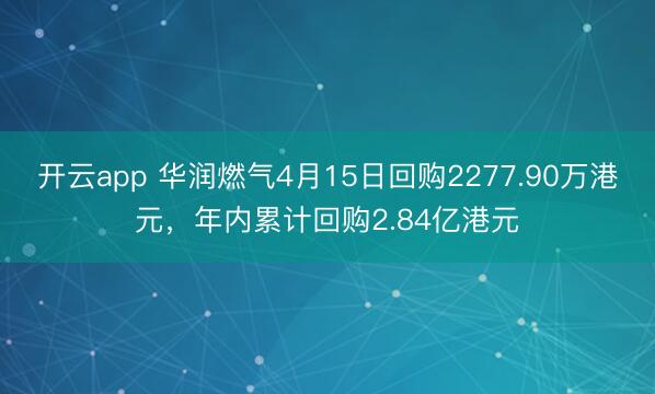 开云app 华润燃气4月15日回购2277.90万港元，年内累计回购2.84亿港元