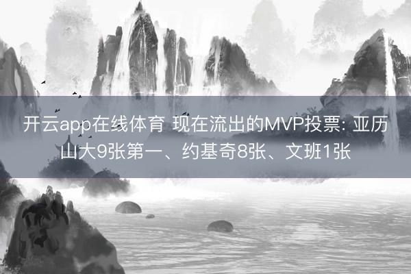 开云app在线体育 现在流出的MVP投票: 亚历山大9张第一、约基奇8张、文班1张
